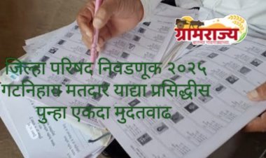 Zilla Parishad election 2025 : महाराष्ट्रातील जिल्हा परिषदांच्या निवडणुकीच्या गटनिहाय मतदार याद्यांना पुन्हा एकदा मुदतवाढ! 
