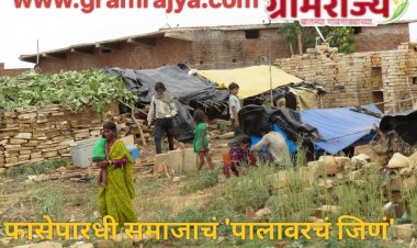 problems of the Fasepardhi community : ... किमान आता तरी आमचं पालावरचं जिणं कमी करा अन् पायाभूत सुविधा व  मूलभूत हक्क मिळवून द्या! 