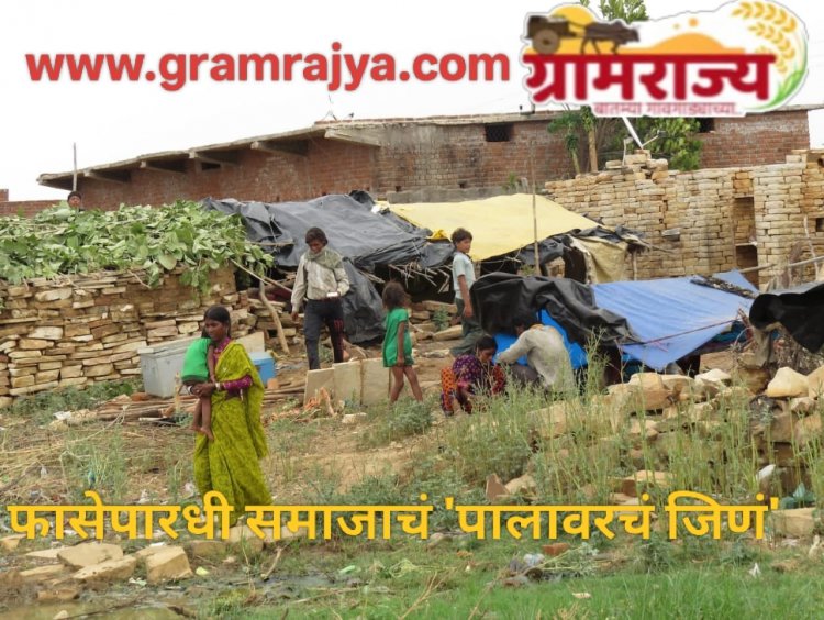 problems of the Fasepardhi community : ... किमान आता तरी आमचं पालावरचं जिणं कमी करा अन् पायाभूत सुविधा व  मूलभूत हक्क मिळवून द्या! 